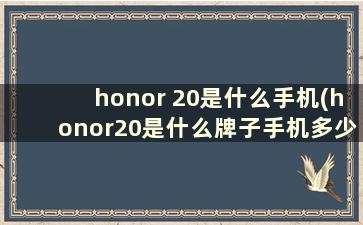 honor 20是什么手机(honor20是什么牌子手机多少钱)